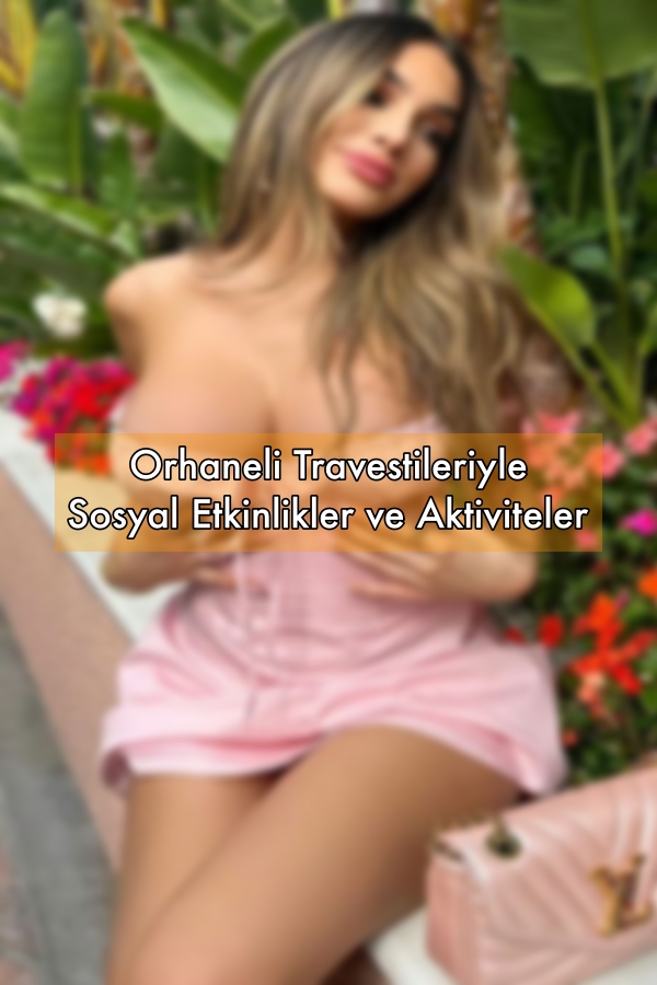 Orhaneli Travestileriyle Sosyal Etkinlikler ve Aktiviteler